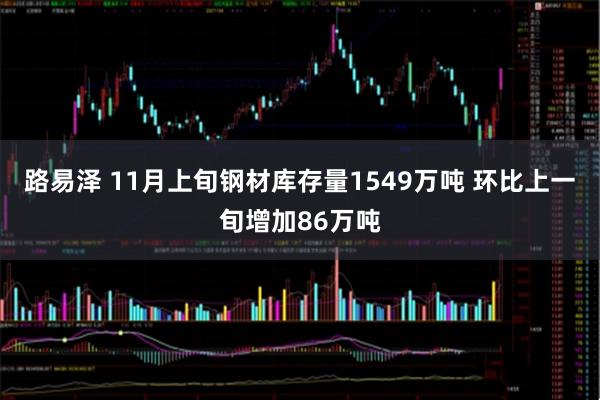 路易泽 11月上旬钢材库存量1549万吨 环比上一旬增加86万吨