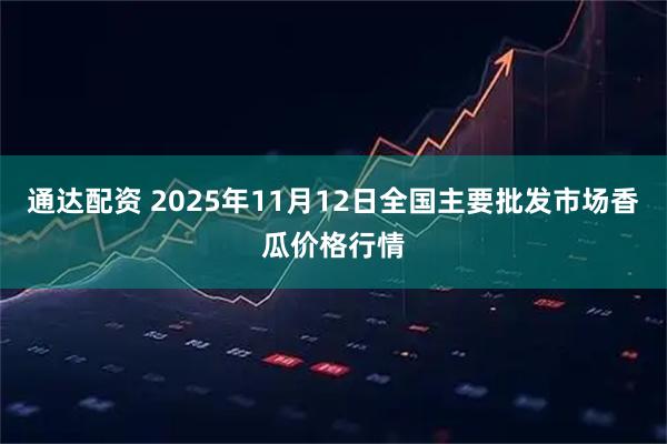 通达配资 2025年11月12日全国主要批发市场香瓜价格行情