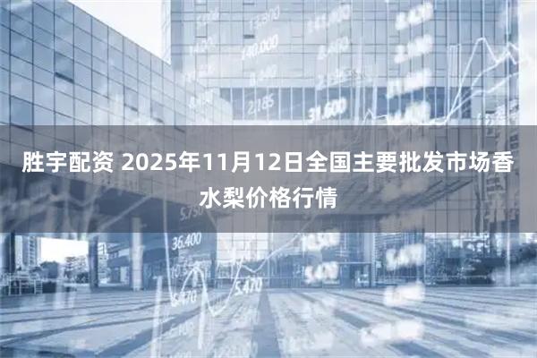 胜宇配资 2025年11月12日全国主要批发市场香水梨价格行情
