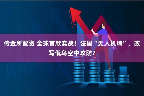 传金所配资 全球首款实战！法国“无人机墙”，改写俄乌空中攻防？