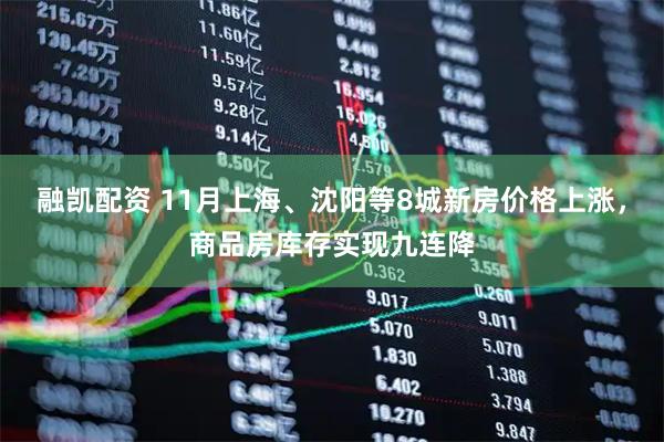 融凯配资 11月上海、沈阳等8城新房价格上涨，商品房库存实现九连降
