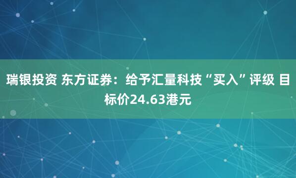 瑞银投资 东方证券：给予汇量科技“买入”评级 目标价24.63港元