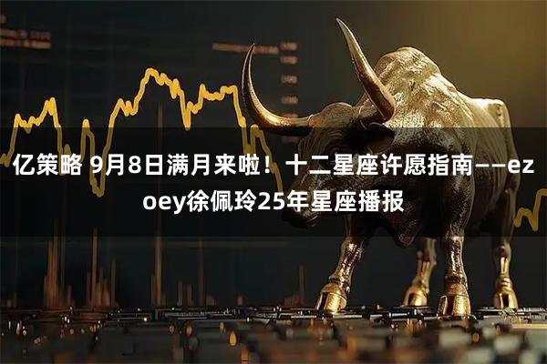 亿策略 9月8日满月来啦！十二星座许愿指南——ezoey徐佩玲25年星座播报
